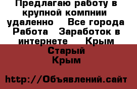 Предлагаю работу в крупной компнии (удаленно) - Все города Работа » Заработок в интернете   . Крым,Старый Крым